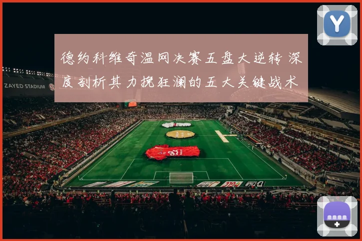 德约科维奇温网决赛五盘大逆转 深度剖析其力挽狂澜的五大关键战术