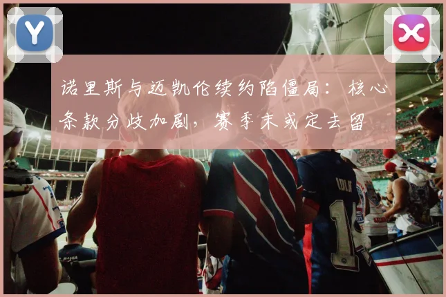 诺里斯与迈凯伦续约陷僵局：核心条款分歧加剧，赛季末或定去留