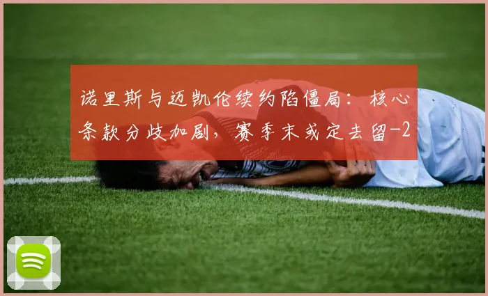 诺里斯与迈凯伦续约陷僵局：核心条款分歧加剧，赛季末或定去留