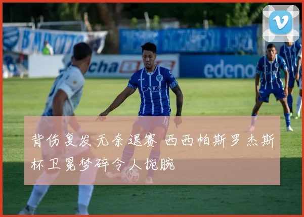 背伤复发无奈退赛 西西帕斯罗杰斯杯卫冕梦碎令人扼腕